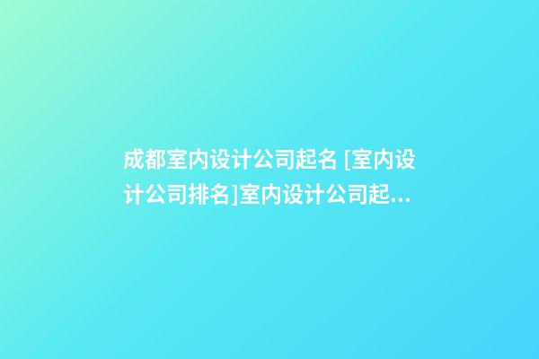 成都室内设计公司起名 [室内设计公司排名]室内设计公司起名大全-第1张-公司起名-玄机派